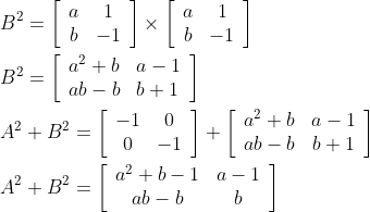 \begin{aligned} &B^{2}=\left[\begin{array}{cc} a & 1 \\ b & -1 \end{array}\right] \times\left[\begin{array}{cc} a & 1 \\ b & -1 \end{array}\right] \\ &B^{2}=\left[\begin{array}{ll} a^{2}+b & a-1 \\ a b-b & b+1 \end{array}\right] \\ &A^{2}+B^{2}=\left[\begin{array}{cc} -1 & 0 \\ 0 & -1 \end{array}\right]+\left[\begin{array}{cc} a^{2}+b & a-1 \\ a b-b & b+1 \end{array}\right] \\ &A^{2}+B^{2}=\left[\begin{array}{cc} a^{2}+b-1 & a-1 \\ a b-b & b \end{array}\right] \end{aligned}