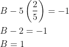 \begin{aligned} &B-5\left(\frac{2}{5}\right)=-1 \\ &B-2=-1 \\ &B=1 \end{aligned}