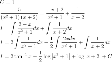 \begin{aligned} &C=1 \\ &\frac{5}{\left(x^{2}+1\right)(x+2)}=\frac{-x+2}{x^{2}+1}+\frac{1}{x+2} \\ &I=\int \frac{2-x}{x^{2}+1} d x+\int \frac{1}{x+2} d x \\ &I=2 \int \frac{1}{x^{2}+1} d x-\frac{1}{2} \int \frac{2 x d x}{x^{2}+1}+\int \frac{1}{x+2} d x \\ &I=2 \tan ^{-1} x-\frac{1}{2} \log \left|x^{2}+1\right|+\log |x+2|+C \end{aligned}