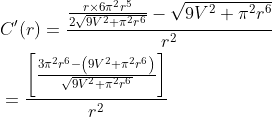 \begin{aligned} &C^{\prime}(r)=\frac{\frac{r \times 6 \pi^{2} r^{5}}{2 \sqrt{9 V^{2}+\pi^{2} r^{6}}}-\sqrt{9 V^{2}+\pi^{2} r^{6}}}{r^{2}} \\ &=\frac{\left[\frac{3 \pi^{2} r^{6}-\left(9 V^{2}+\pi^{2} r^{6}\right)}{\sqrt{9 V^{2}+\pi^{2} r^{6}}}\right]}{r^{2}} \end{aligned}