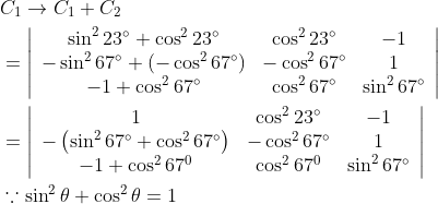 \begin{aligned} &C_{1} \rightarrow C_{1}+C_{2} \\ &=\left|\begin{array}{ccc} \sin ^{2} 23^{\circ}+\cos ^{2} 23^{\circ} & \cos ^{2} 23^{\circ} & -1 \\ -\sin ^{2} 67^{\circ}+\left(-\cos ^{2} 67^{\circ}\right) & -\cos ^{2} 67^{\circ} & 1 \\ -1+\cos ^{2} 67^{\circ} & \cos ^{2} 67^{\circ} & \sin ^{2} 67^{\circ} \end{array}\right| \\ &=\left|\begin{array}{ccc} 1 & \cos ^{2} 23^{\circ} & -1 \\ -\left(\sin ^{2} 67^{\circ}+\cos ^{2} 67^{\circ}\right) & -\cos ^{2} 67^{\circ} & 1 \\ -1+\cos ^{2} 67^{0} & \cos ^{2} 67^{0} & \sin ^{2} 67^{\circ} \end{array}\right| \\ &\because \sin ^{2} \theta+\cos ^{2} \theta=1 \end{aligned}