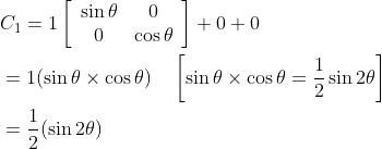 \begin{aligned} &C_{1}=1\left[\begin{array}{cc} \sin \theta & 0 \\ 0 & \cos \theta \end{array}\right]+0+0 \\ &=1(\sin \theta \times \cos \theta) \quad\left[\sin \theta \times \cos \theta=\frac{1}{2} \sin 2 \theta\right] \\ &=\frac{1}{2}(\sin 2 \theta) \end{aligned}