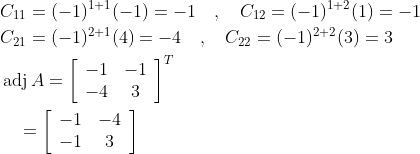 \begin{aligned} &C_{11}=(-1)^{1+1}(-1)=-1 \quad, \quad C_{12}=(-1)^{1+2}(1)=-1 \\ &C_{21}=(-1)^{2+1}(4)=-4 \quad, \quad C_{22}=(-1)^{2+2}(3)=3 \\ &\operatorname{adj} A=\left[\begin{array}{cc} -1 & -1 \\ -4 & 3 \end{array}\right]^{T} \\ &\quad=\left[\begin{array}{cc} -1 & -4 \\ -1 & 3 \end{array}\right] \end{aligned}