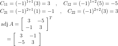 \begin{aligned} &C_{11}=(-1)^{1+1}(3)=3 \quad, \quad C_{12}=(-1)^{1+2}(5)=-5 \\ &C_{21}=(-1)^{2+1}(1)=-1 \quad, \quad C_{22}=(-1)^{2+2}(3)=3 \\ &\operatorname{adj} A=\left[\begin{array}{cc} 3 & -5 \\ -1 & 3 \end{array}\right]^{T} \\ &\quad=\left[\begin{array}{cc} 3 & -1 \\ -5 & 3 \end{array}\right] \end{aligned}