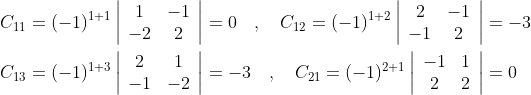 \begin{aligned} &C_{11}=(-1)^{1+1}\left|\begin{array}{cc} 1 & -1 \\ -2 & 2 \end{array}\right|=0 \quad, \quad C_{12}=(-1)^{1+2}\left|\begin{array}{cc} 2 & -1 \\ -1 & 2 \end{array}\right|=-3 \\ &C_{13}=(-1)^{1+3}\left|\begin{array}{cc} 2 & 1 \\ -1 & -2 \end{array}\right|=-3 \quad, \quad C_{21}=(-1)^{2+1}\left|\begin{array}{cc} -1 & 1 \\ 2 & 2 \end{array}\right|=0 \end{aligned}