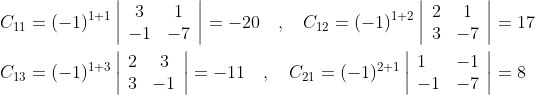 \begin{aligned} &C_{11}=(-1)^{1+1}\left|\begin{array}{cc} 3 & 1 \\ -1 & -7 \end{array}\right|=-20 \quad, \quad C_{12}=(-1)^{1+2}\left|\begin{array}{cc} 2 & 1 \\ 3 & -7 \end{array}\right|=17 \\ &C_{13}=(-1)^{1+3}\left|\begin{array}{cc} 2 & 3 \\ 3 & -1 \end{array}\right|=-11 \quad, \quad C_{21}=(-1)^{2+1}\left|\begin{array}{ll} 1 & -1 \\ -1 & -7 \end{array}\right|=8 \end{aligned}