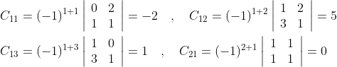 \begin{aligned} &C_{11}=(-1)^{1+1}\left|\begin{array}{ll} 0 & 2 \\ 1 & 1 \end{array}\right|=-2 \quad, \quad C_{12}=(-1)^{1+2}\left|\begin{array}{ll} 1 & 2 \\ 3 & 1 \end{array}\right|=5 \\ &C_{13}=(-1)^{1+3}\left|\begin{array}{ll} 1 & 0 \\ 3 & 1 \end{array}\right|=1 \quad, \quad C_{21}=(-1)^{2+1}\left|\begin{array}{ll} 1 & 1 \\ 1 & 1 \end{array}\right|=0 \end{aligned}