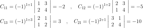 \begin{aligned} &C_{11}=(-1)^{1+1}\left|\begin{array}{ll} 1 & 3 \\ 2 & 4 \end{array}\right|=-2 \quad, \quad C_{12}=(-1)^{1+2}\left|\begin{array}{ll} 2 & 3 \\ 1 & 4 \end{array}\right|=-5 \\ &C_{13}=(-1)^{1+3}\left|\begin{array}{ll} 2 & 1 \\ 1 & 2 \end{array}\right|=3 \quad, \quad C_{21}=(-1)^{2+1}\left|\begin{array}{ll} 3 & 1 \\ 2 & 4 \end{array}\right|=-10 \end{aligned}