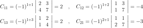 \begin{aligned} &C_{11}=(-1)^{1+1}\left|\begin{array}{ll} 2 & 3 \\ 4 & 7 \end{array}\right|=2 \quad, \quad C_{12}=(-1)^{1+2}\left|\begin{array}{ll} 1 & 3 \\ 1 & 7 \end{array}\right|=-4 \\ &C_{13}=(-1)^{1+3}\left|\begin{array}{ll} 1 & 2 \\ 1 & 4 \end{array}\right|=2 \quad , \quad C_{21}=(-1)^{2+1}\left|\begin{array}{ll} 1 & 1 \\ 2 & 7 \end{array}\right|=-3 \end{aligned}