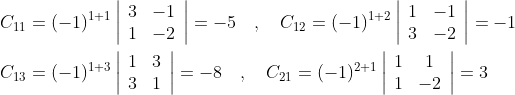 \begin{aligned} &C_{11}=(-1)^{1+1}\left|\begin{array}{ll} 3 & -1 \\ 1 & -2 \end{array}\right|=-5 \quad, \quad C_{12}=(-1)^{1+2}\left|\begin{array}{cc} 1 & -1 \\ 3 & -2 \end{array}\right|=-1 \\ &C_{13}=(-1)^{1+3}\left|\begin{array}{ll} 1 & 3 \\ 3 & 1 \end{array}\right|=-8 \quad, \quad C_{21}=(-1)^{2+1}\left|\begin{array}{cc} 1 & 1 \\ 1 & -2 \end{array}\right|=3 \end{aligned}