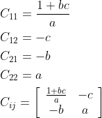 \begin{aligned} &C_{11}=\frac{1+b c}{a} \\ &C_{12}=-c \\ &C_{21}=-b \\ &C_{22}=a \\ &C_{i j}=\left[\begin{array}{cc} \frac{1+b c}{a} & -c \\ -b & a \end{array}\right] \end{aligned}
