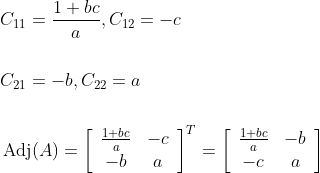 \begin{aligned} &C_{11}=\frac{1+b c}{a}, C_{12}=-c \\\\ &C_{21}=-b, C_{22}=a \\\\ &\operatorname{Adj}(A)=\left[\begin{array}{cc} \frac{1+b c}{a} & -c \\ -b & a \end{array}\right]^{T}=\left[\begin{array}{cc} \frac{1+b c}{a} & -b \\ -c & a \end{array}\right] \end{aligned}