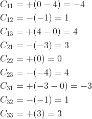 \begin{aligned} &C_{11}=+(0-4)=-4 \\ &C_{12}=-(-1)=1 \\ &C_{13}=+(4-0)=4 \\ &C_{21}=-(-3)=3 \\ &C_{22}=+(0)=0 \\ &C_{23}=-(-4)=4 \\ &C_{31}=+(-3-0)=-3 \\ &C_{32}=-(-1)=1 \\ &C_{33}=+(3)=3 \end{aligned}
