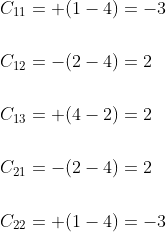 \begin{aligned} &C_{11}=+(1-4)=-3 \\\\ &C_{12}=-(2-4)=2 \\\\ &C_{13}=+(4-2)=2 \\\\ &C_{21}=-(2-4)=2 \\\\ &C_{22}=+(1-4)=-3 \end{aligned}