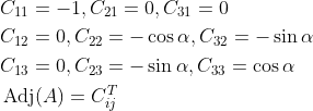 \begin{aligned} &C_{11}=-1, C_{21}=0, C_{31}=0 \\ &C_{12}=0, C_{22}=-\cos \alpha, C_{32}=-\sin \alpha \\ &C_{13}=0, C_{23}=-\sin \alpha, C_{33}=\cos \alpha \\ &\operatorname{Adj}(A)=C_{{ij}}^{T} \end{aligned}