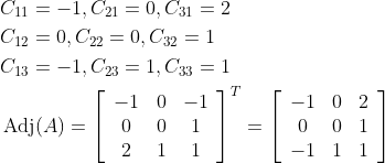 \begin{aligned} &C_{11}=-1, C_{21}=0, C_{31}=2 \\ &C_{12}=0, C_{22}=0, C_{32}=1 \\ &C_{13}=-1, C_{23}=1, C_{33}=1 \\ &\operatorname{Adj}(A)=\left[\begin{array}{ccc} -1 & 0 & -1 \\ 0 & 0 & 1 \\ 2 & 1 & 1 \end{array}\right]^{T}=\left[\begin{array}{ccc} -1 & 0 & 2 \\ 0 & 0 & 1 \\ -1 & 1 & 1 \end{array}\right] \end{aligned}