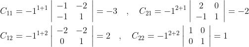 \begin{aligned} &C_{11}=-1^{1+1}\left|\begin{array}{cc} -1 & -2 \\ -1 & 1 \end{array}\right|=-3 \quad, \quad C_{21}=-1^{2+1}\left|\begin{array}{cc} 2 & 0 \\ -1 & 1 \end{array}\right|=-2 \\ &C_{12}=-1^{1+2}\left|\begin{array}{cc} -2 & -2 \\ 0 & 1 \end{array}\right|=2 \quad, \quad C_{22}=-1^{2+2}\left|\begin{array}{ll} 1 & 0 \\ 0 & 1 \end{array}\right|=1 \end{aligned}