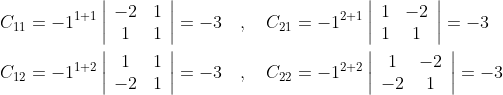 \begin{aligned} &C_{11}=-1^{1+1}\left|\begin{array}{cc} -2 & 1 \\ 1 & 1 \end{array}\right|=-3 \quad, \quad C_{21}=-1^{2+1}\left|\begin{array}{cc} 1 & -2 \\ 1 & 1 \end{array}\right|=-3 \\ &C_{12}=-1^{1+2}\left|\begin{array}{cc} 1 & 1 \\ -2 & 1 \end{array}\right|=-3 \quad, \quad C_{22}=-1^{2+2}\left|\begin{array}{cc} 1 & -2 \\ -2 & 1 \end{array}\right|=-3 \end{aligned}