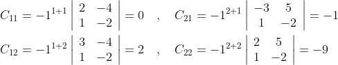 \begin{aligned} &C_{11}=-1^{1+1}\left|\begin{array}{ll} 2 & -4 \\ 1 & -2 \end{array}\right|=0 \quad, \quad C_{21}=-1^{2+1}\left|\begin{array}{cc} -3 & 5 \\ 1 & -2 \end{array}\right|=-1 \\ &C_{12}=-1^{1+2}\left|\begin{array}{ll} 3 & -4 \\ 1 & -2 \end{array}\right|=2 \quad, \quad C_{22}=-1^{2+2}\left|\begin{array}{cc} 2 & 5 \\ 1 & -2 \end{array}\right|=-9 \end{aligned}