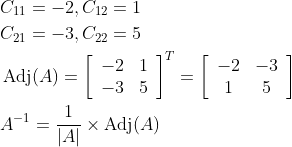 \begin{aligned} &C_{11}=-2, C_{12}=1 \\ &C_{21}=-3, C_{22}=5 \\ &\operatorname{Adj}(A)=\left[\begin{array}{ll} -2 & 1 \\ -3 & 5 \end{array}\right]^{T}=\left[\begin{array}{cc} -2 & -3 \\ 1 & 5 \end{array}\right] \\ &A^{-1}=\frac{1}{|A|} \times \operatorname{Adj}(A) \end{aligned}