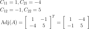 \begin{aligned} &C_{11}=1, C_{21}=-4 \\ &C_{12}=-1, C_{22}=5 \\ &\operatorname{Adj}(A)=\left[\begin{array}{cc} 1 & -1 \\ -4 & 5 \end{array}\right]^{T}=\left[\begin{array}{cc} 1 & -4 \\ -1 & 5 \end{array}\right] \end{aligned}