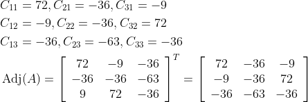 \begin{aligned} &C_{11}=72, C_{21}=-36, C_{31}=-9 \\ &C_{12}=-9, C_{22}=-36, C_{32}=72 \\ &C_{13}=-36, C_{23}=-63, C_{33}=-36 \\&\operatorname{Adj}(A)=\left[\begin{array}{ccc} 72 & -9 & -36 \\ -36 & -36 & -63 \\ 9 & 72 & -36 \end{array}\right]^{T}=\left[\begin{array}{ccc} 72 & -36 & -9 \\ -9 & -36 & 72 \\ -36 & -63 & -36 \end{array}\right] \end{aligned}