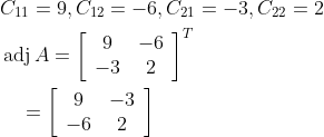 \begin{aligned} &C_{11}=9, C_{12}=-6, C_{21}=-3, C_{22}=2 \\ &\operatorname{adj} A=\left[\begin{array}{cc} 9 & -6 \\ -3 & 2 \end{array}\right]^{T} \\ &\quad=\left[\begin{array}{cc} 9 & -3 \\ -6 & 2 \end{array}\right] \end{aligned}