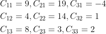 \begin{aligned} &C_{11}=9, C_{21}=19, C_{31}=-4 \\ &C_{12}=4, C_{22}=14, C_{32}=1 \\ &C_{13}=8, C_{23}=3, C_{33}=2 \end{aligned}