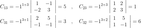 \begin{aligned} &C_{13}=-1^{1+3}\left|\begin{array}{cc} 1 & -1 \\ -2 & 3 \end{array}\right|=5 \quad, \quad C_{23}=-1^{2+3}\left|\begin{array}{ll} 1 & 2 \\ 2 & 3 \end{array}\right|=1 \\ &C_{31}=-1^{3+1}\left|\begin{array}{cc} 2 & 5 \\ -1 & -1 \end{array}\right|=3 \quad, \quad C_{32}=-1^{3+2}\left|\begin{array}{cc} 1 & 5 \\ 1 & -1 \end{array}\right|=6 \end{aligned}