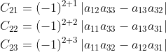 \begin{aligned} &C_{21}=(-1)^{2+1}\left|a_{12} a_{33}-a_{13} a_{32}\right| \\ &C_{22}=(-1)^{2+2}\left|a_{11} a_{33}-a_{13} a_{31}\right| \\ &C_{23}=(-1)^{2+3}\left|a_{11} a_{32}-a_{12} a_{31}\right| \end{aligned}