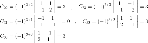 \begin{aligned} &C_{22}=(-1)^{2+2}\left|\begin{array}{cc} 1 & 1 \\ -1 & 2 \end{array}\right|=3 \quad, \quad C_{23}=(-1)^{2+3}\left|\begin{array}{cc} 1 & -1 \\ -1 & -2 \end{array}\right|=3 \\ &C_{31}=(-1)^{3+1}\left|\begin{array}{cc} -1 & 1 \\ 1 & -1 \end{array}\right|=0 \quad, \quad C_{32}=(-1)^{3+2}\left|\begin{array}{cc} 1 & 1 \\ 2 & -1 \end{array}\right|=3 \\ &C_{33}=(-1)^{3+3}\left|\begin{array}{cc} 1 & -1 \\ 2 & 1 \end{array}\right|=3 \end{aligned}