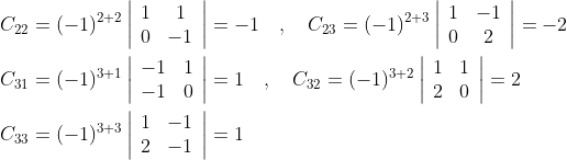 \begin{aligned} &C_{22}=(-1)^{2+2}\left|\begin{array}{cc} 1 & 1 \\ 0 & -1 \end{array}\right|=-1 \quad, \quad C_{23}=(-1)^{2+3}\left|\begin{array}{cc} 1 & -1 \\ 0 & 2 \end{array}\right|=-2 \\ &C_{31}=(-1)^{3+1}\left|\begin{array}{ll} -1 & 1 \\ -1 & 0 \end{array}\right|=1 \quad, \quad C_{32}=(-1)^{3+2}\left|\begin{array}{ll} 1 & 1 \\ 2 & 0 \end{array}\right|=2 \\ &C_{33}=(-1)^{3+3}\left|\begin{array}{ll} 1 & -1 \\ 2 & -1 \end{array}\right|=1 \end{aligned}