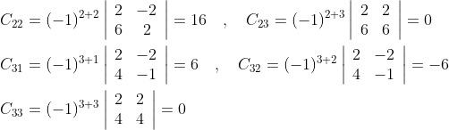 \begin{aligned} &C_{22}=(-1)^{2+2}\left|\begin{array}{cc} 2 & -2 \\ 6 & 2 \end{array}\right|=16 \quad, \quad C_{23}=(-1)^{2+3}\left|\begin{array}{ll} 2 & 2 \\ 6 & 6 \end{array}\right|=0 \\ &C_{31}=(-1)^{3+1}\left|\begin{array}{ll} 2 & -2 \\ 4 & -1 \end{array}\right|=6 \quad, \quad C_{32}=(-1)^{3+2}\left|\begin{array}{ll} 2 & -2 \\ 4 & -1 \end{array}\right|=-6 \\ &C_{33}=(-1)^{3+3}\left|\begin{array}{ll} 2 & 2 \\ 4 & 4 \end{array}\right|=0 \end{aligned}