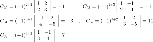 \begin{aligned} &C_{22}=(-1)^{2+2}\left|\begin{array}{ll} 1 & 2 \\ 2 & 3 \end{array}\right|=-1 \quad \quad, \quad C_{23}=(-1)^{2+3}\left|\begin{array}{cc} 1 & -1 \\ 2 & -1 \end{array}\right|=-1 \\ &C_{31}=(-1)^{3+1}\left|\begin{array}{cc} -1 & 2 \\ 4 & -5 \end{array}\right|=-3 \quad, \quad C_{32}=(-1)^{3+2}\left|\begin{array}{cc} 1 & 2 \\ 3 & -5 \end{array}\right|=11 \\ &C_{33}=(-1)^{3+3}\left|\begin{array}{cc} 1 & -1 \\ 3 & 4 \end{array}\right|=7 \end{aligned}