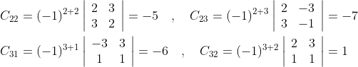 \begin{aligned} &C_{22}=(-1)^{2+2}\left|\begin{array}{ll} 2 & 3 \\ 3 & 2 \end{array}\right|=-5 \quad, \quad C_{23}=(-1)^{2+3}\left|\begin{array}{cc} 2 & -3 \\ 3 & -1 \end{array}\right|=-7 \\ &C_{31}=(-1)^{3+1}\left|\begin{array}{cc} -3 & 3 \\ 1 & 1 \end{array}\right|=-6 \quad, \quad C_{32}=(-1)^{3+2}\left|\begin{array}{cc} 2 & 3 \\ 1 & 1 \end{array}\right|=1 \end{aligned}