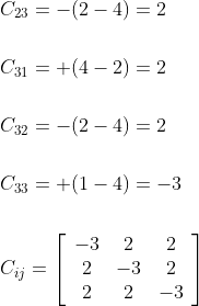 \begin{aligned} &C_{23}=-(2-4)=2 \\\\ &C_{31}=+(4-2)=2 \\\\ &C_{32}=-(2-4)=2 \\\\ &C_{33}=+(1-4)=-3 \\\\ &C_{i j}=\left[\begin{array}{ccc} -3 & 2 & 2 \\ 2 & -3 & 2 \\ 2 & 2 & -3 \end{array}\right] \end{aligned}