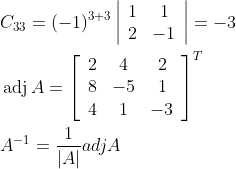 \begin{aligned} &C_{33}=(-1)^{3+3}\left|\begin{array}{cc} 1 & 1 \\ 2 & -1 \end{array}\right|=-3 \\ &\operatorname{adj} A=\left[\begin{array}{ccc} 2 & 4 & 2 \\ 8 & -5 & 1 \\ 4 & 1 & -3 \end{array}\right]^{T} \\ &A^{-1}=\frac{1}{|A|} a d j A \end{aligned}