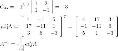 \begin{aligned} &C_{33}=-1^{3+3}\left|\begin{array}{cc} 1 & 2 \\ 1 & -1 \end{array}\right|=-3 \\ &\operatorname{adjA}=\left[\begin{array}{ccc} 4 & -1 & 5 \\ 17 & -11 & 1 \\ 3 & 6 & -3 \end{array}\right]^{T}=\left[\begin{array}{ccc} 4 & 17 & 3 \\ -1 & -11 & 6 \\ 5 & 1 & -3 \end{array}\right] \\ &A^{-1}=\frac{1}{|A|} a d j A \end{aligned}