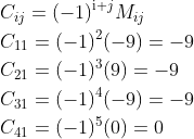\begin{aligned} &C_{i j}=(-1)^{\mathrm{i}+j} M_{i j} \\ &C_{11}=(-1)^{2}(-9)=-9 \\ &C_{21}=(-1)^{3}(9)=-9 \\ &C_{31}=(-1)^{4}(-9)=-9 \\ &C_{41}=(-1)^{5}(0)=0 \end{aligned}