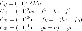 \begin{aligned} &C_{i j}=(-1)^{i+j} M_{i j} \\ &C_{11}=(-1)^{2} b c-f^{2}=b c-f^{2} \\ &C_{21}=(-1)^{3} \mathrm{hc}-f g=-(h c-f g) \\ &C_{31}=(-1)^{4} \mathrm{hf}-g b=h f-g b \end{aligned}