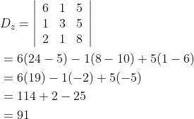 \begin{aligned} &D_{z}=\left|\begin{array}{lll} 6 & 1 & 5 \\ 1 & 3 & 5 \\ 2 & 1 & 8 \end{array}\right| \\ &=6(24-5)-1(8-10)+5(1-6) \\ &=6(19)-1(-2)+5(-5) \\ &=114+2-25 \\ &=91 \end{aligned}