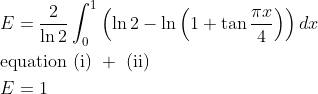 \begin{aligned} &E =\frac{2}{\ln 2} \int_{0}^{1}\left(\ln 2-\ln \left(1+\tan \frac{\pi x }{4}\right)\right) dx\\ &\text {equation (i) }+\text { (ii) }\\ &E =1 \end{aligned}