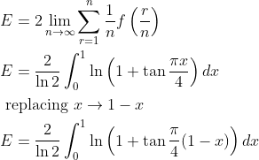 \begin{aligned} &E =2 \lim _{n \rightarrow \infty} \sum_{r=1}^{n} \frac{1}{n} f\left(\frac{r}{n}\right)\\ &E =\frac{2}{\ln 2} \int_{0}^{1} \ln \left(1+\tan \frac{\pi x }{4}\right) dx\\ &\text { replacing } x \rightarrow 1-x\\ &E =\frac{2}{\ln 2} \int_{0}^{1} \ln \left(1+\tan \frac{\pi}{4}(1- x )\right) d x \end{aligned}