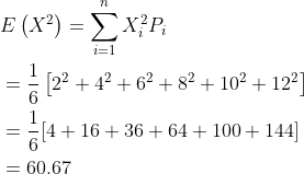 \begin{aligned} &E\left(X^{2}\right)=\sum_{i=1}^{n} X_{i}^{2} P_{i} \\ &=\frac{1}{6}\left[2^{2}+4^{2}+6^{2}+8^{2}+10^{2}+12^{2}\right] \\ &=\frac{1}{6}[4+16+36+64+100+144] \\ &=60.67 \\ \end{aligned}