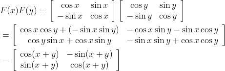 \begin{aligned} &F(x) F(y)=\left[\begin{array}{cc} \cos x & \sin x \\ -\sin x & \cos x \end{array}\right]\left[\begin{array}{cc} \cos y & \sin y \\ -\sin y & \cos y \end{array}\right] \\ &=\left[\begin{array}{cc} \cos x \cos y+(-\sin x \sin y) & -\cos x \sin y-\sin x \cos y \\ \cos y \sin x+\cos x \sin y & -\sin x \sin y+\cos x \cos y \end{array}\right] \\ &=\left[\begin{array}{cc} \cos (x+y) & -\sin (x+y) \\ \sin (x+y) & \cos (x+y) \end{array}\right] \end{aligned}