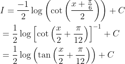 \begin{aligned} &I=\frac{-1}{2} \log \left(\cot \left(\frac{x+\frac{\pi}{6}}{2}\right)\right)+C \\ &=\frac{1}{2} \log \left[\cot \left(\frac{x}{2}+\frac{\pi}{12}\right)\right]^{-1}+C \\ &=\frac{1}{2} \log \left(\tan \left(\frac{x}{2}+\frac{\pi}{12}\right)\right)+C \end{aligned}