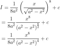 \begin{aligned} &I=\frac{1}{8 a^{2}}\left(\frac{x}{\sqrt{a^{2}-x^{2}}}\right)^{8}+c \\ &=\frac{1}{8 a^{2}} \frac{x^{8}}{\left(a^{2}-x^{2}\right)^{\frac{8}{2}}}+c \\ &=\frac{1}{8 a^{2}} \frac{x^{8}}{\left(a^{2}-x^{2}\right)^{4}}+c \end{aligned}