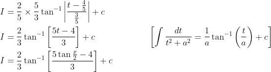 \begin{aligned} &I=\frac{2}{5} \times \frac{5}{3} \tan ^{-1}\left|\frac{t-\frac{4}{5}}{\frac{3}{5}}\right|+c \\ &I=\frac{2}{3} \tan ^{-1}\left[\frac{5 t-4}{3}\right]+c \; \; \; \; \; \; \; \; \; \; \; \; \; \; \; \; \; \; \quad\left[\int \frac{d t}{t^{2}+a^{2}}=\frac{1}{a} \tan ^{-1}\left(\frac{t}{a}\right)+c\right] \\ &I=\frac{2}{3} \tan ^{-1}\left[\frac{5 \tan \frac{x}{2}-4}{3}\right]+c \end{aligned}