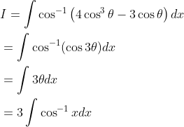 \begin{aligned} &I=\int \cos ^{-1}\left(4 \cos ^{3} \theta-3 \cos \theta\right) d x \\ &=\int \cos ^{-1}(\cos 3 \theta) d x \\ &=\int 3 \theta d x \\ &=3 \int \cos ^{-1} x d x \end{aligned}