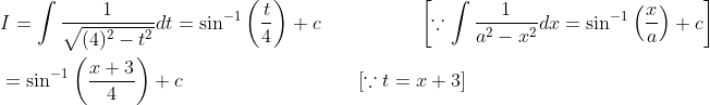 \begin{aligned} &I=\int \frac{1}{\sqrt{(4)^{2}-t^{2}}} d t=\sin ^{-1}\left(\frac{t}{4}\right)+c \quad\quad\quad\quad\quad\left[\because \int \frac{1}{a^{2}-x^{2}} d x=\sin ^{-1}\left(\frac{x}{a}\right)+c\right] \\ &=\sin ^{-1}\left(\frac{x+3}{4}\right)+c \quad\quad\quad\quad\quad\quad\quad\quad\quad[\because t=x+3] \end{aligned}